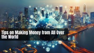 Tips on Making Money from All Over the World